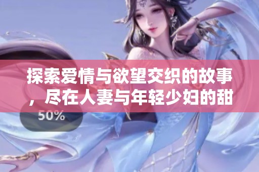 探索爱情与欲望交织的故事，尽在人妻与年轻少妇的甜蜜碰撞中