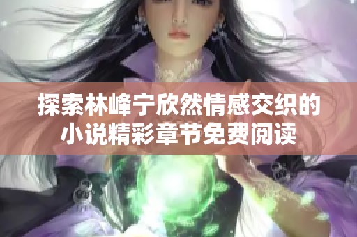 探索林峰宁欣然情感交织的小说精彩章节免费阅读