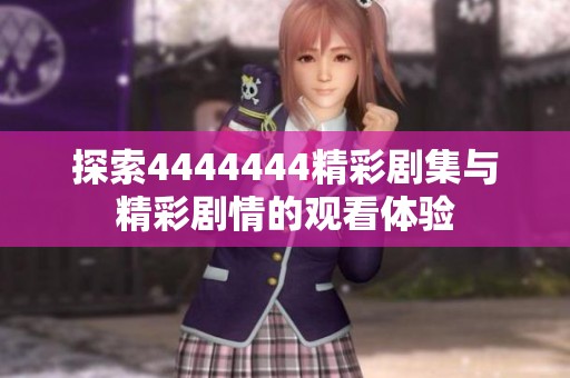 探索4444444精彩剧集与精彩剧情的观看体验