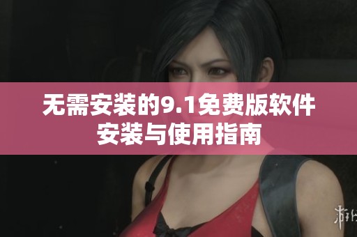 无需安装的9.1免费版软件安装与使用指南