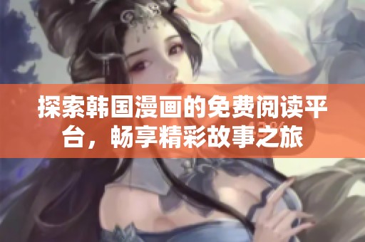 探索韩国漫画的免费阅读平台，畅享精彩故事之旅