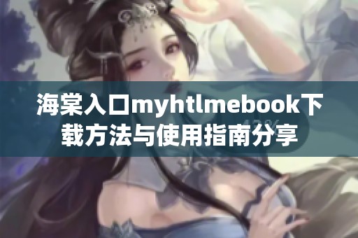 海棠入口myhtlmebook下载方法与使用指南分享
