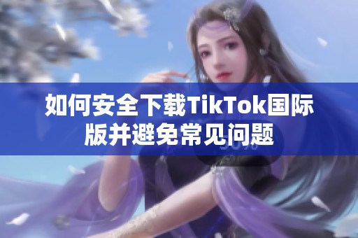 如何安全下载TikTok国际版并避免常见问题