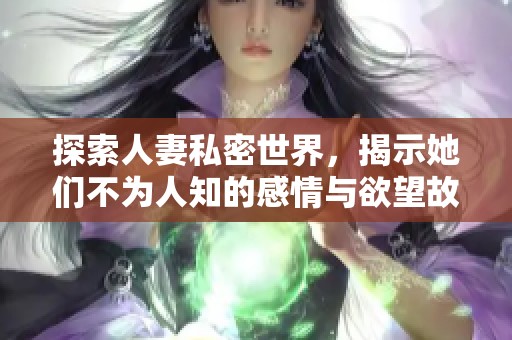 探索人妻私密世界，揭示她们不为人知的感情与欲望故事