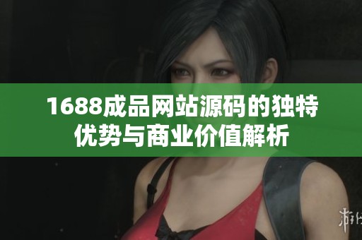 1688成品网站源码的独特优势与商业价值解析