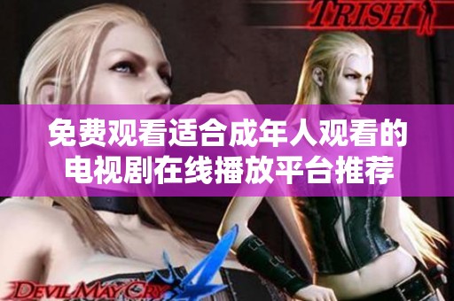 免费观看适合成年人观看的电视剧在线播放平台推荐