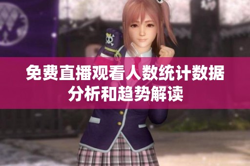 免费直播观看人数统计数据分析和趋势解读