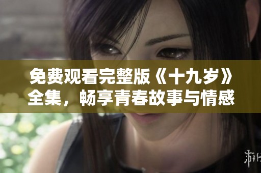 免费观看完整版《十九岁》全集，畅享青春故事与情感旅程