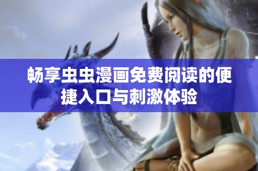 畅享虫虫漫画免费阅读的便捷入口与刺激体验