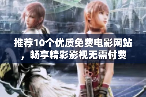 推荐10个优质免费电影网站，畅享精彩影视无需付费