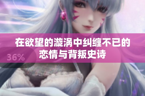 在欲望的漩涡中纠缠不已的恋情与背叛史诗