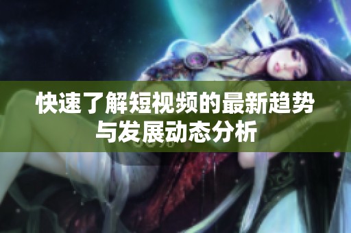 快速了解短视频的最新趋势与发展动态分析
