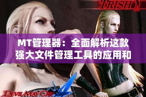 MT管理器：全面解析这款强大文件管理工具的应用和功能