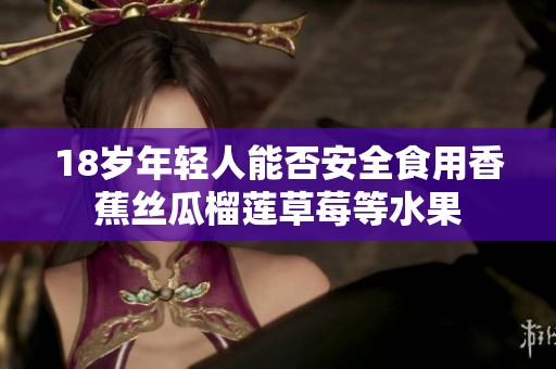 18岁年轻人能否安全食用香蕉丝瓜榴莲草莓等水果