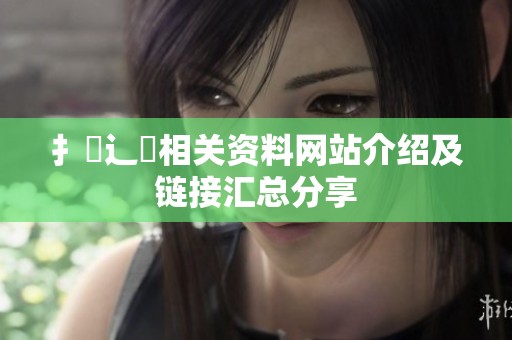 扌喿辶畐相关资料网站介绍及链接汇总分享