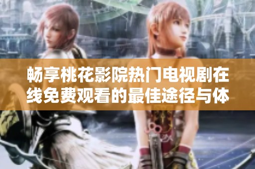 畅享桃花影院热门电视剧在线免费观看的最佳途径与体验解析