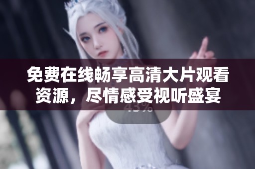 免费在线畅享高清大片观看资源，尽情感受视听盛宴