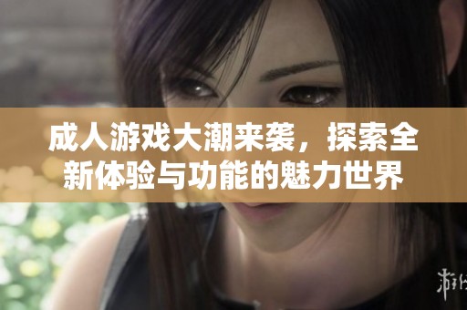成人游戏大潮来袭，探索全新体验与功能的魅力世界