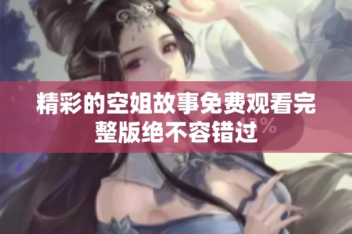 精彩的空姐故事免费观看完整版绝不容错过