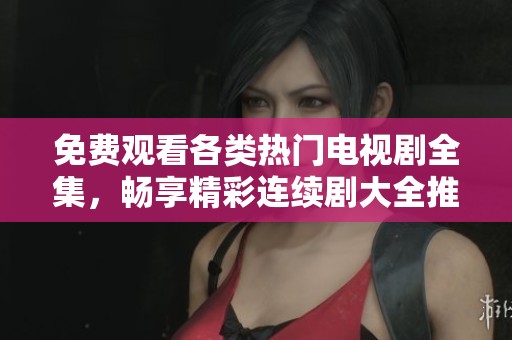 免费观看各类热门电视剧全集，畅享精彩连续剧大全推荐