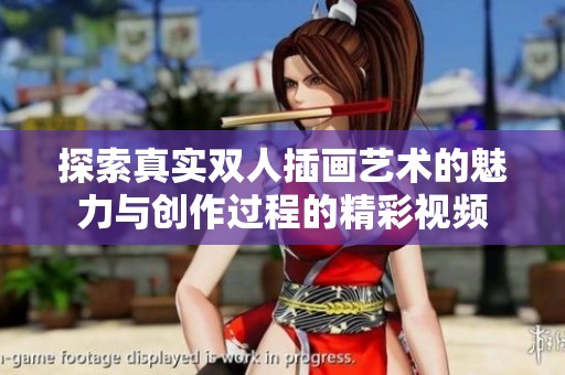 探索真实双人插画艺术的魅力与创作过程的精彩视频