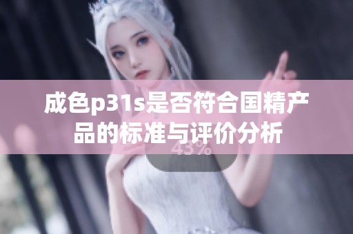 成色p31s是否符合国精产品的标准与评价分析