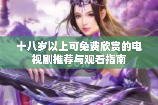 十八岁以上可免费欣赏的电视剧推荐与观看指南