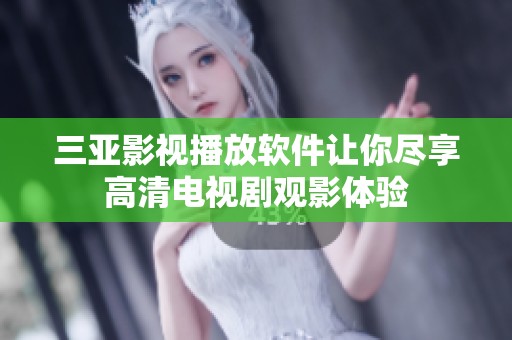 三亚影视播放软件让你尽享高清电视剧观影体验