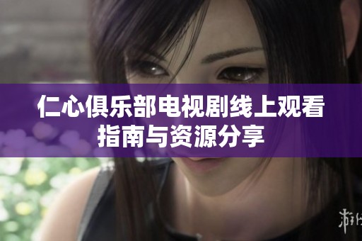 仁心俱乐部电视剧线上观看指南与资源分享