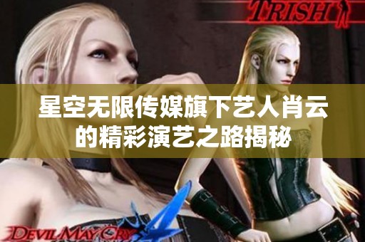星空无限传媒旗下艺人肖云的精彩演艺之路揭秘