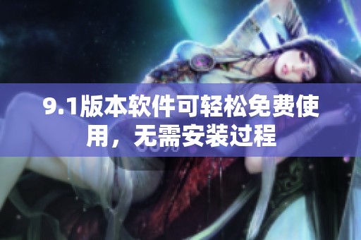 9.1版本软件可轻松免费使用，无需安装过程