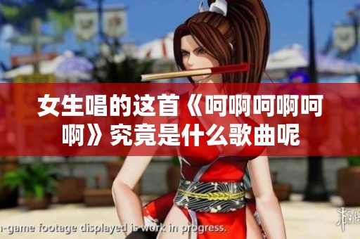 女生唱的这首《呵啊呵啊呵啊》究竟是什么歌曲呢