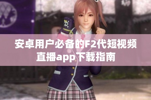 安卓用户必备的F2代短视频直播app下载指南
