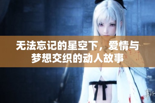 无法忘记的星空下，爱情与梦想交织的动人故事