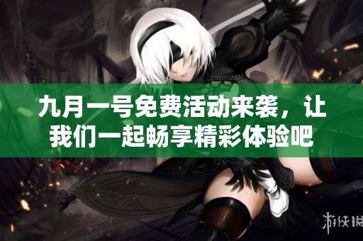 九月一号免费活动来袭，让我们一起畅享精彩体验吧