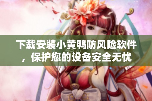 下载安装小黄鸭防风险软件，保护您的设备安全无忧