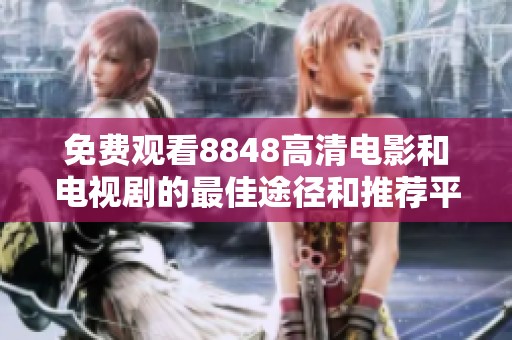 免费观看8848高清电影和电视剧的最佳途径和推荐平台