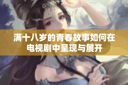 满十八岁的青春故事如何在电视剧中呈现与展开