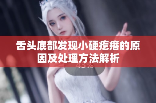 舌头底部发现小硬疙瘩的原因及处理方法解析