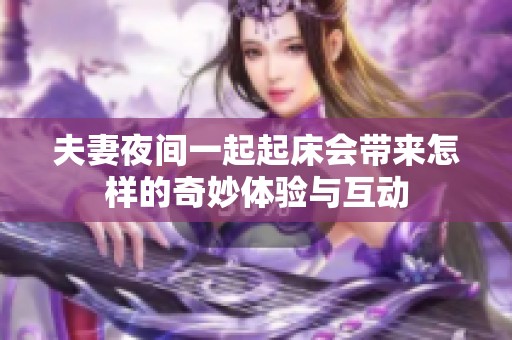 夫妻夜间一起起床会带来怎样的奇妙体验与互动
