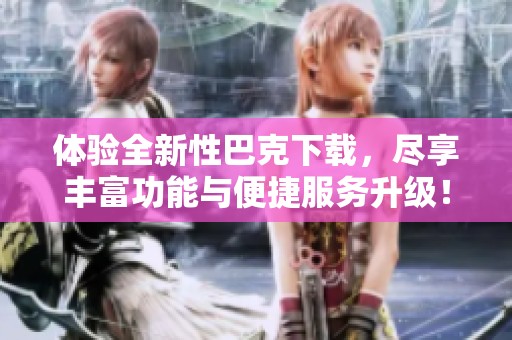 体验全新性巴克下载，尽享丰富功能与便捷服务升级！