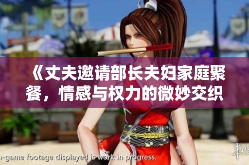 《丈夫邀请部长夫妇家庭聚餐，情感与权力的微妙交织》
