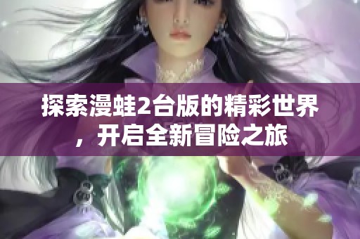探索漫蛙2台版的精彩世界，开启全新冒险之旅