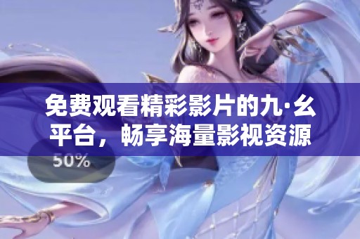 免费观看精彩影片的九·幺平台，畅享海量影视资源