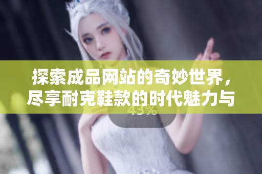 探索成品网站的奇妙世界，尽享耐克鞋款的时代魅力与时尚风格