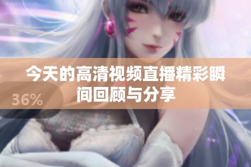 今天的高清视频直播精彩瞬间回顾与分享