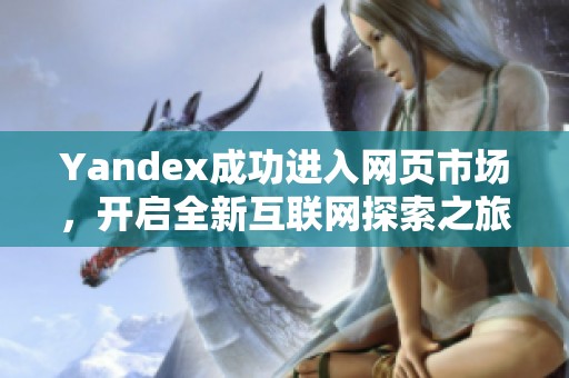 Yandex成功进入网页市场，开启全新互联网探索之旅