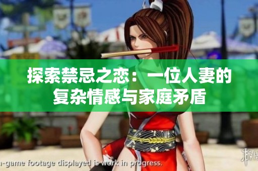 探索禁忌之恋：一位人妻的复杂情感与家庭矛盾