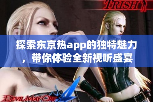探索东京热app的独特魅力，带你体验全新视听盛宴