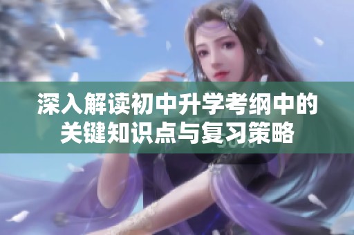 深入解读初中升学考纲中的关键知识点与复习策略